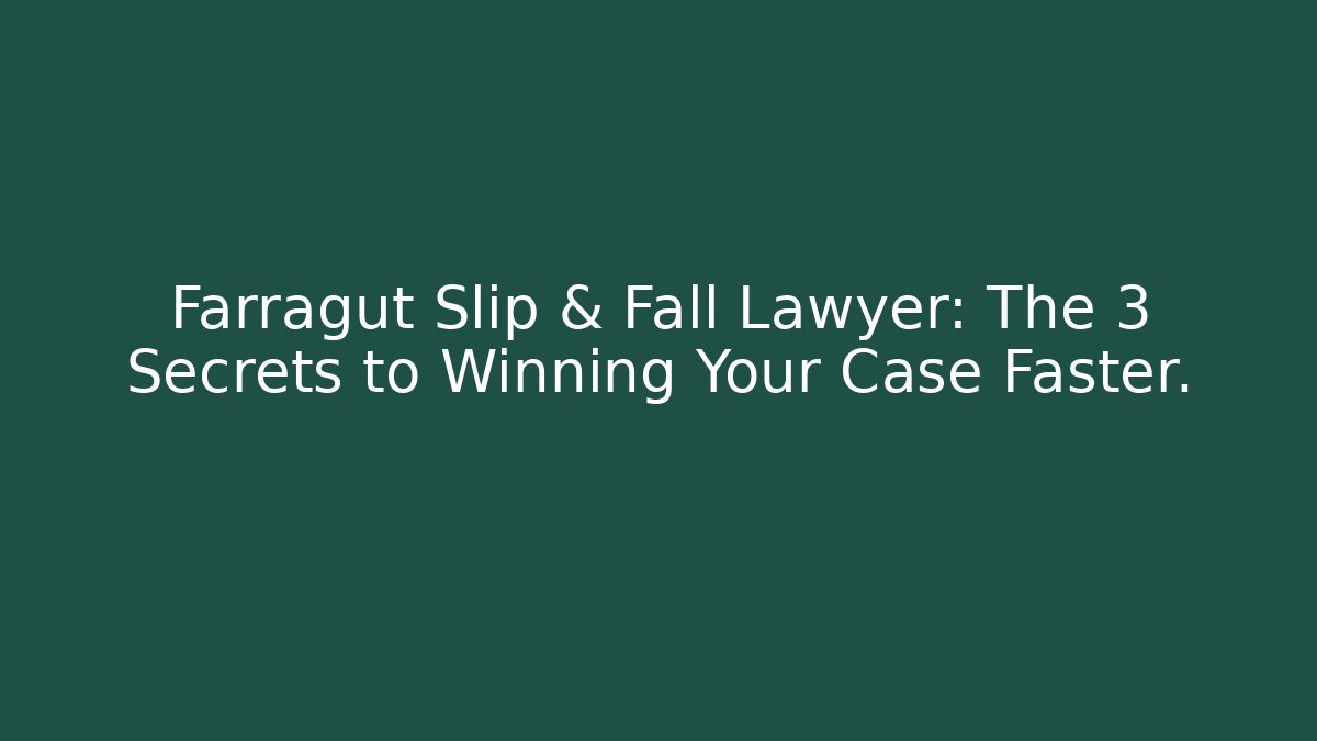 Farragut Slip & Fall Lawyer: The 3 Secrets to Winning Your Case Faster.