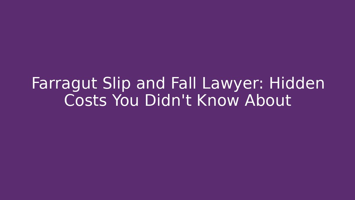 Farragut Slip and Fall Lawyer: Hidden Costs You Didn’t Know About