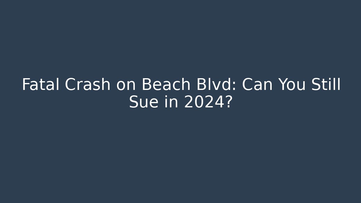 Fatal Crash on Beach Blvd: Can You Still Sue in 2024?
