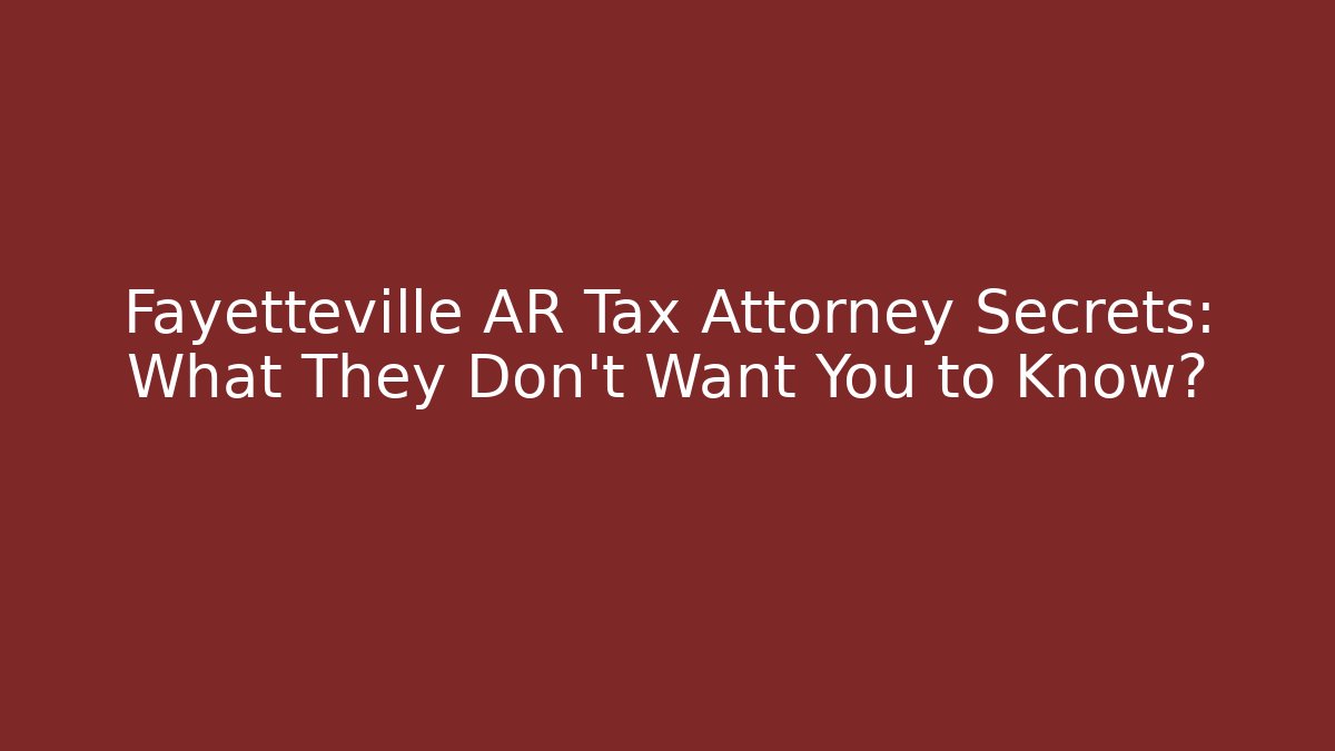 Fayetteville AR Tax Attorney Secrets: What They Don't Want You to Know?