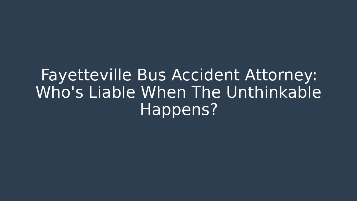 Fayetteville Bus Accident Attorney: Who’s Liable When The Unthinkable Happens? - WealthxGroup