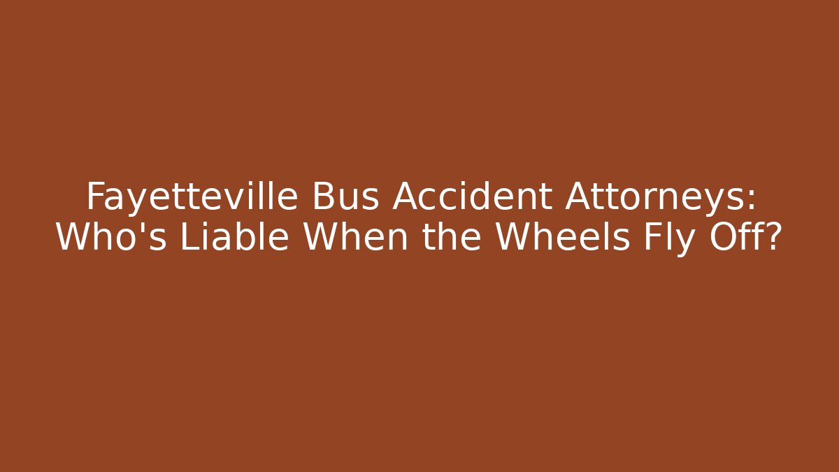 Fayetteville Bus Accident Attorneys: Who’s Liable When the Wheels Fly Off?
