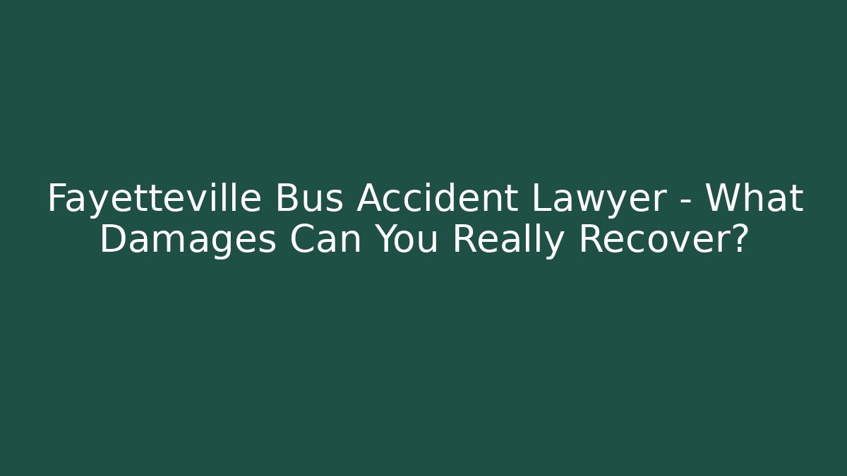 Fayetteville Bus Accident Lawyer – What Damages Can You Really Recover?