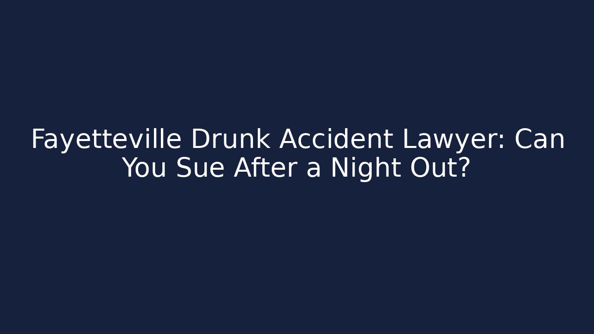 Fayetteville Drunk Accident Lawyer: Can You Sue After a Night Out?