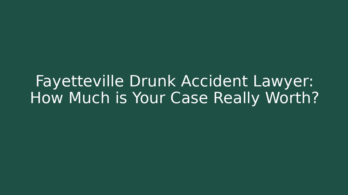 Fayetteville Drunk Accident Lawyer: How Much is Your Case Really Worth? - WealthxGroup