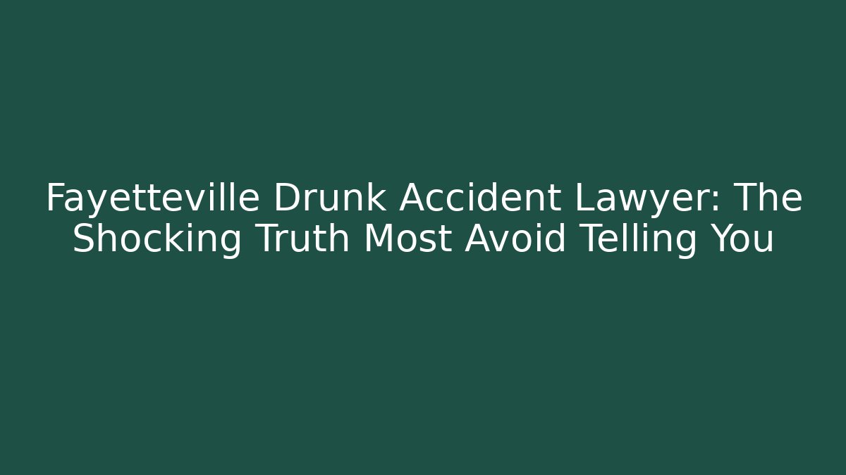 Fayetteville Drunk Accident Lawyer: The Shocking Truth Most Avoid Telling You