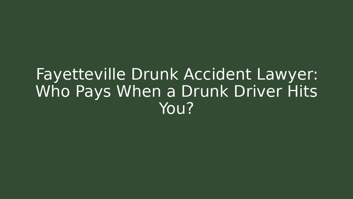 Fayetteville Drunk Accident Lawyer: Who Pays When a Drunk Driver Hits You?
