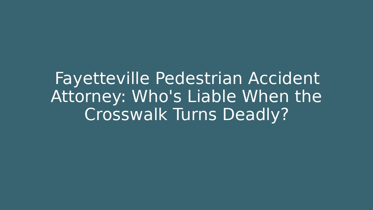 Fayetteville Pedestrian Accident Attorney: Who’s Liable When the Crosswalk Turns Deadly?