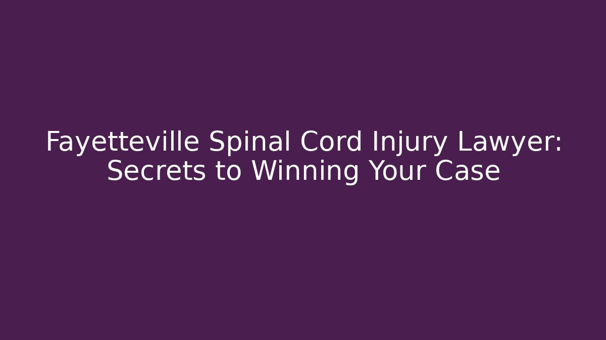 Fayetteville Spinal Cord Injury Lawyer: Secrets to Winning Your Case