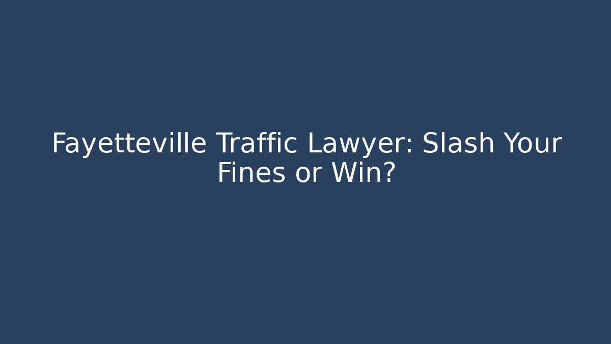 Fayetteville Traffic Lawyer: Slash Your Fines or Win?