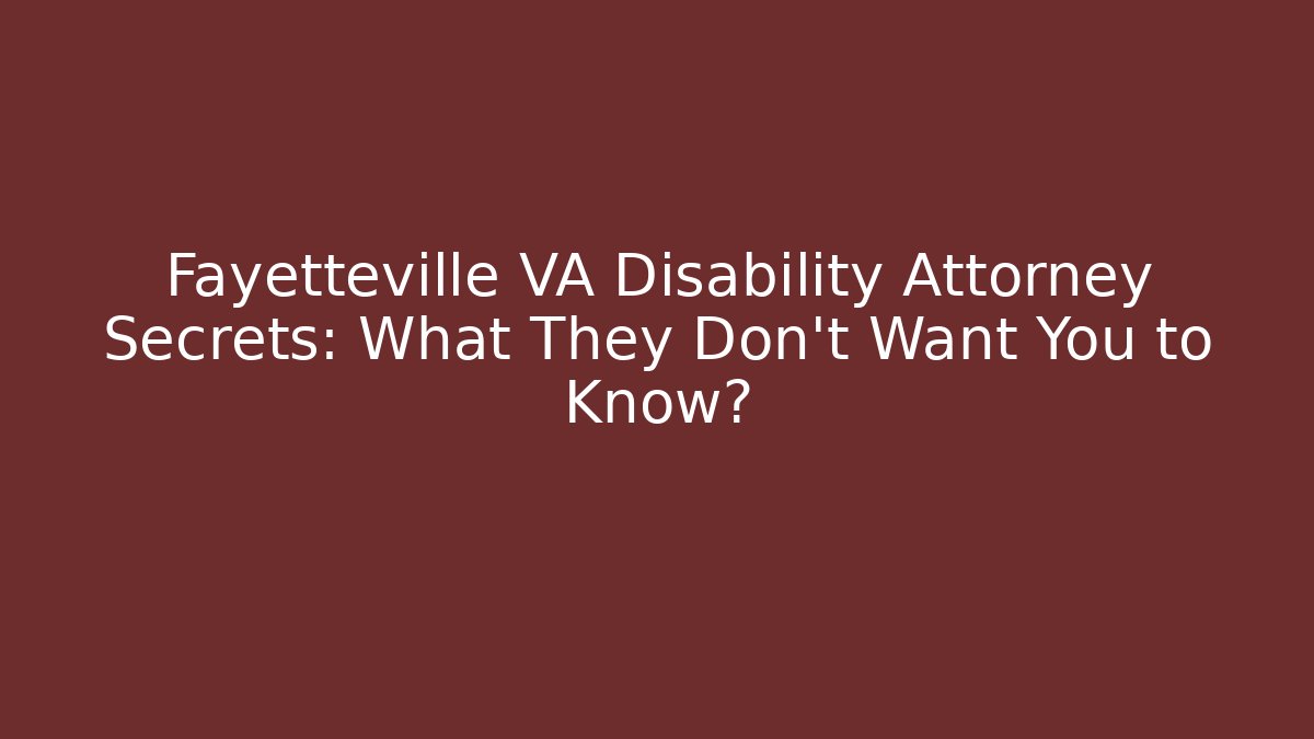 Fayetteville VA Disability Attorney Secrets: What They Don't Want You to Know?