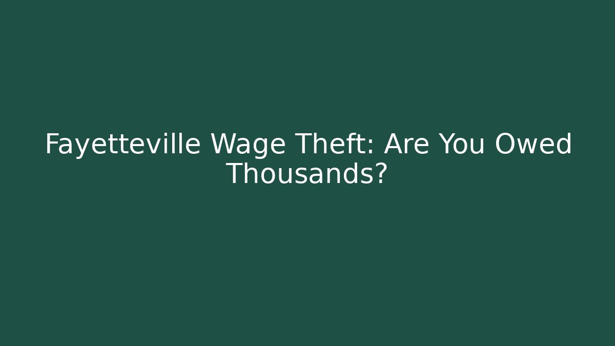 Fayetteville Wage Theft: Are You Owed Thousands?