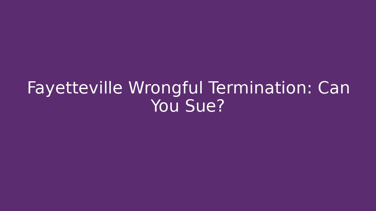 Fayetteville Wrongful Termination: Can You Sue?
