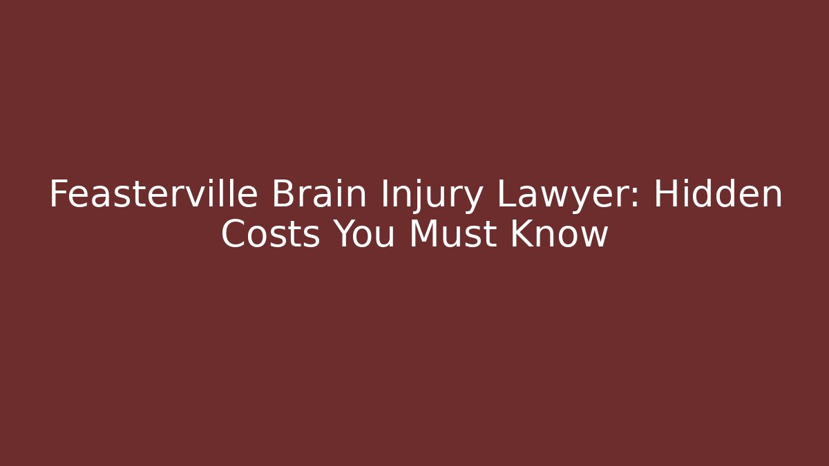 Feasterville Brain Injury Lawyer: Hidden Costs You Must Know
