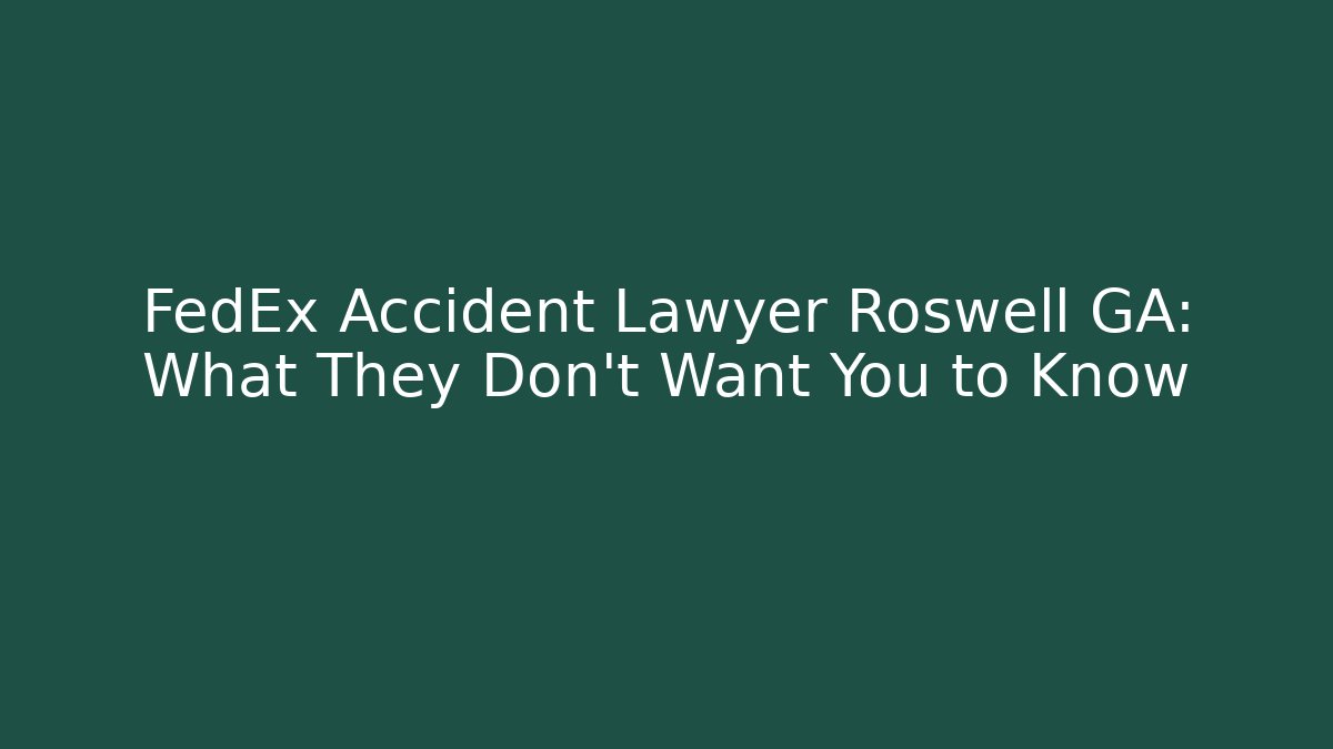 FedEx Accident Lawyer Roswell GA: What They Don’t Want You to Know