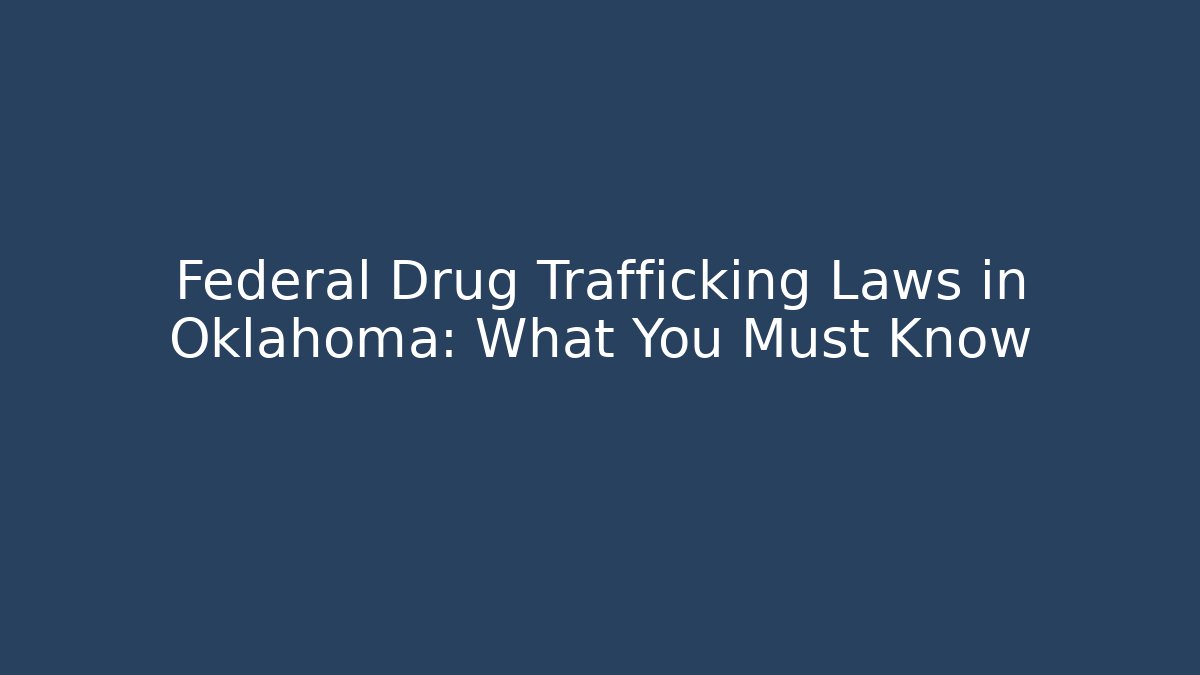 Federal Drug Trafficking Laws in Oklahoma: What You Must Know