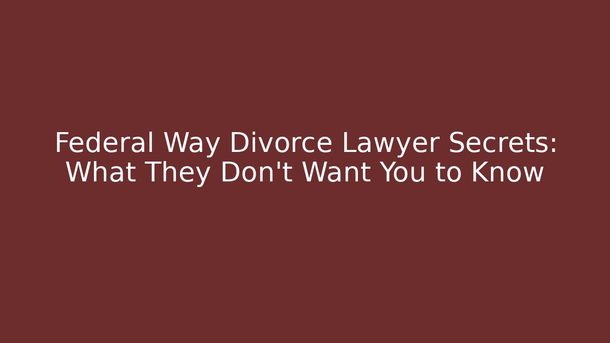 Federal Way Divorce Lawyer Secrets: What They Don’t Want You to Know