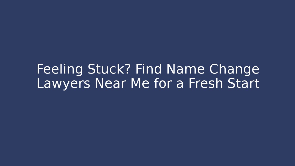 Feeling Stuck? Find Name Change Lawyers Near Me for a Fresh Start
