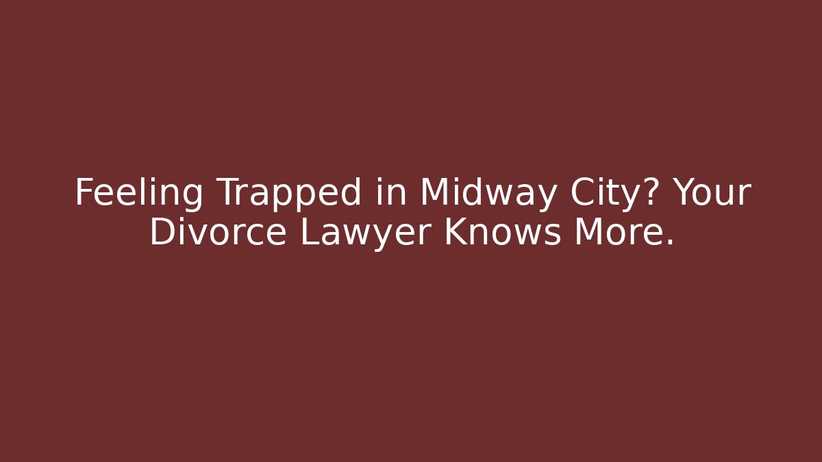 Feeling Trapped in Midway City? Your Divorce Lawyer Knows More.