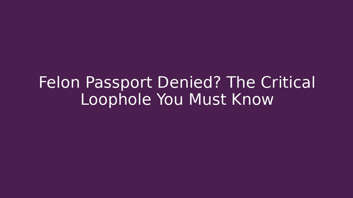 Felon Passport Denied? The Critical Loophole You Must Know