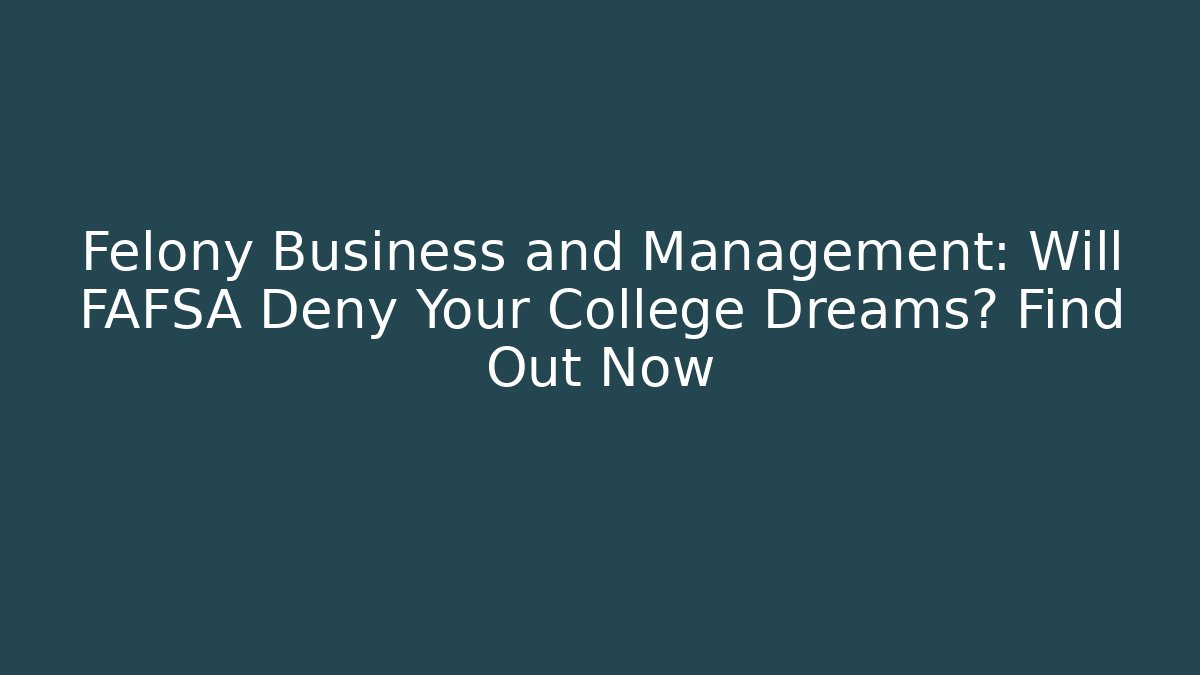 Felony Business and Management: Will FAFSA Deny Your College Dreams? Find Out Now