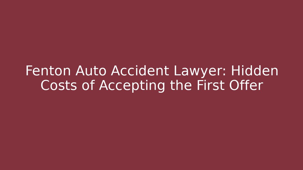 Fenton Auto Accident Lawyer: Hidden Costs of Accepting the First Offer