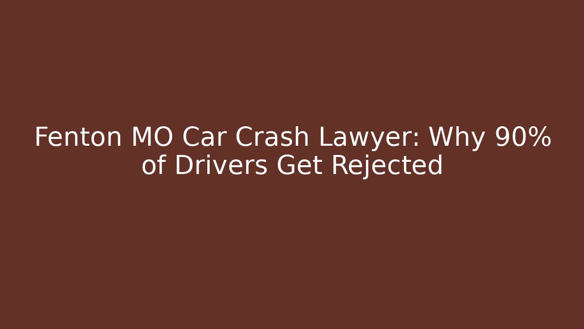 Fenton MO Car Crash Lawyer: Why 90% of Drivers Get Rejected