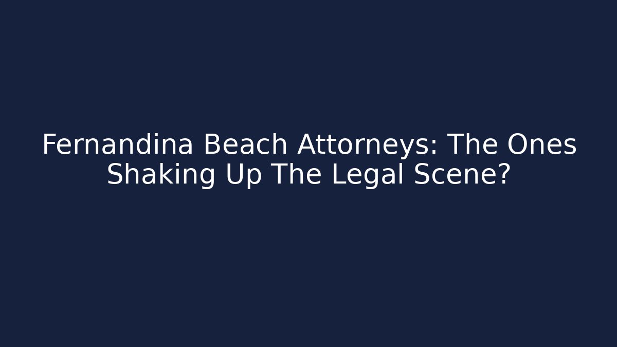 Fernandina Beach Attorneys: The Ones Shaking Up The Legal Scene?