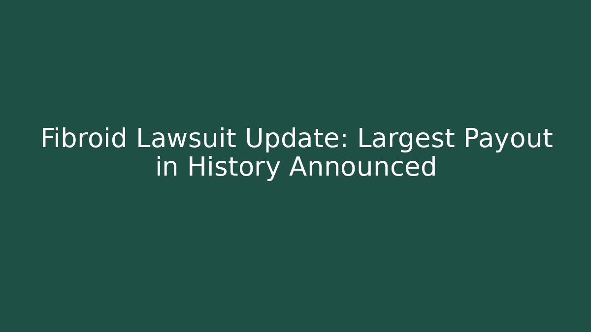 Fibroid Lawsuit Update: Largest Payout in History Announced