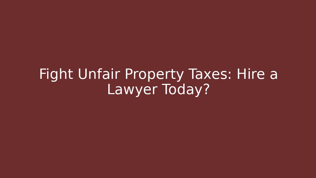 Fight Unfair Property Taxes: Hire a Lawyer Today?