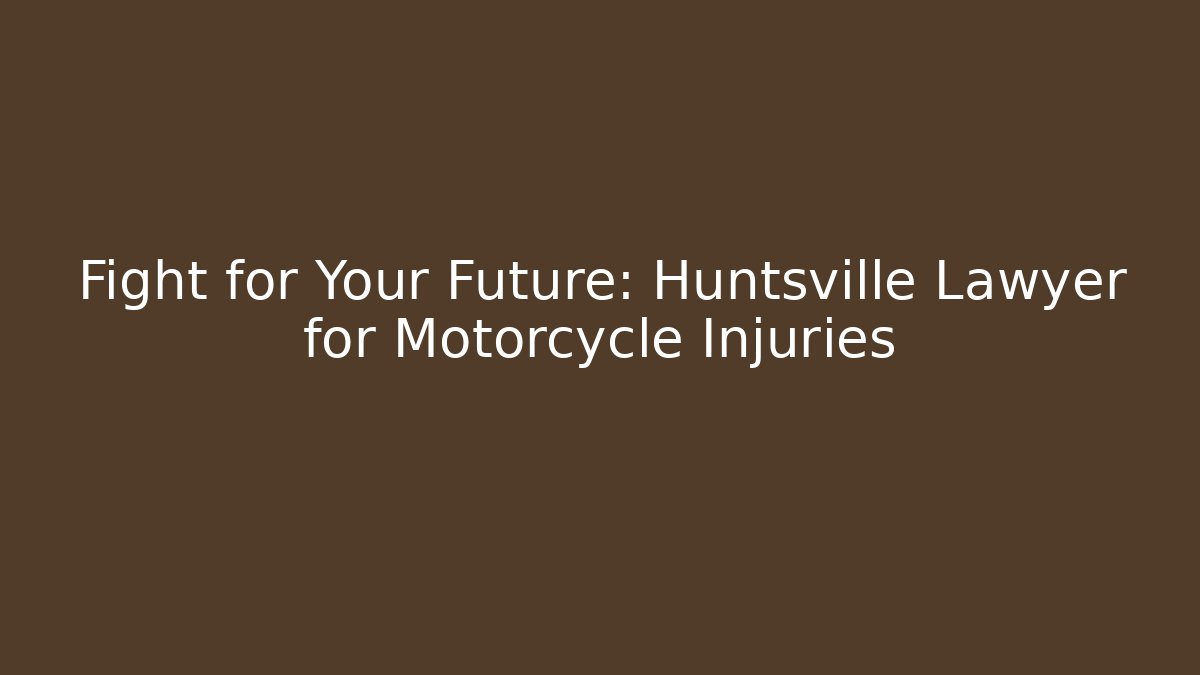 Fight for Your Future: Huntsville Lawyer for Motorcycle Injuries