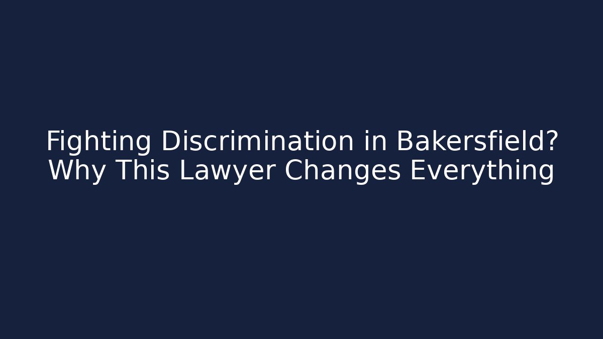 Fighting Discrimination in Bakersfield? Why This Lawyer Changes Everything - WealthxGroup