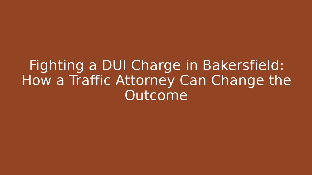Fighting a DUI Charge in Bakersfield: How a Traffic Attorney Can Change the Outcome
