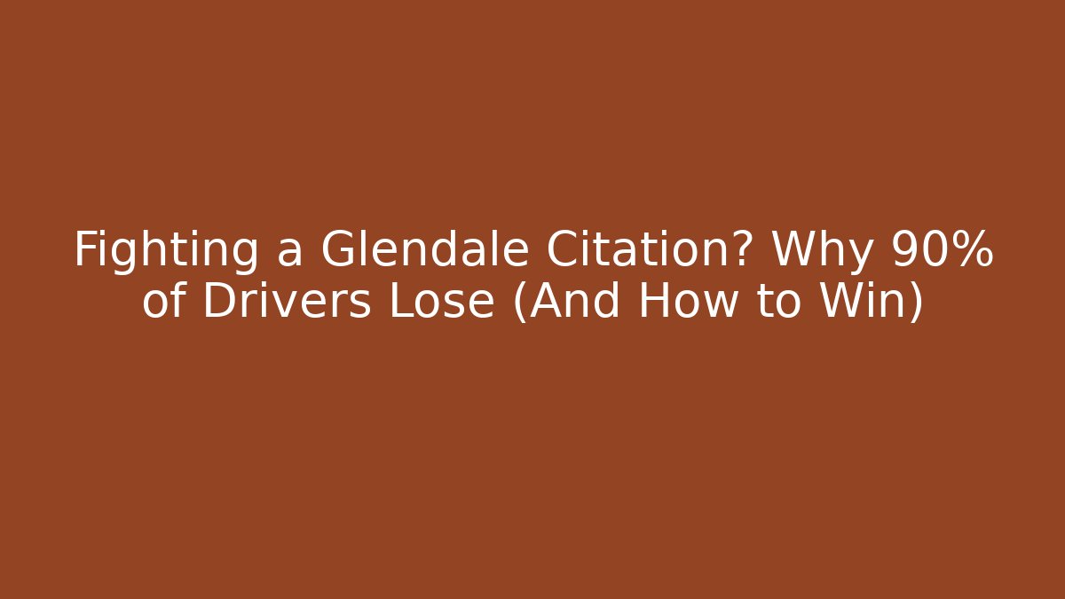Fighting a Glendale Citation? Why 90% of Drivers Lose (And How to Win)