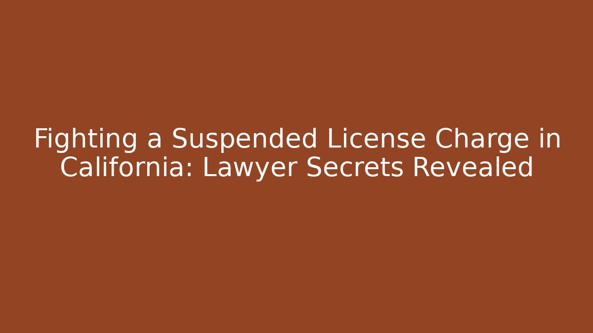 Fighting a Suspended License Charge in California: Lawyer Secrets Revealed