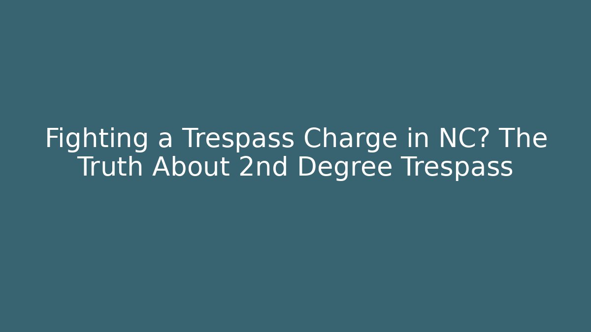 Fighting a Trespass Charge in NC? The Truth About 2nd Degree Trespass