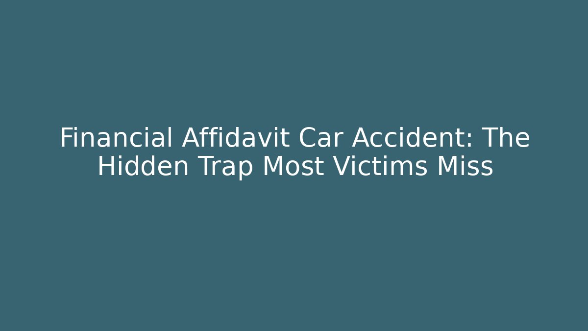 Financial Affidavit Car Accident: The Hidden Trap Most Victims Miss