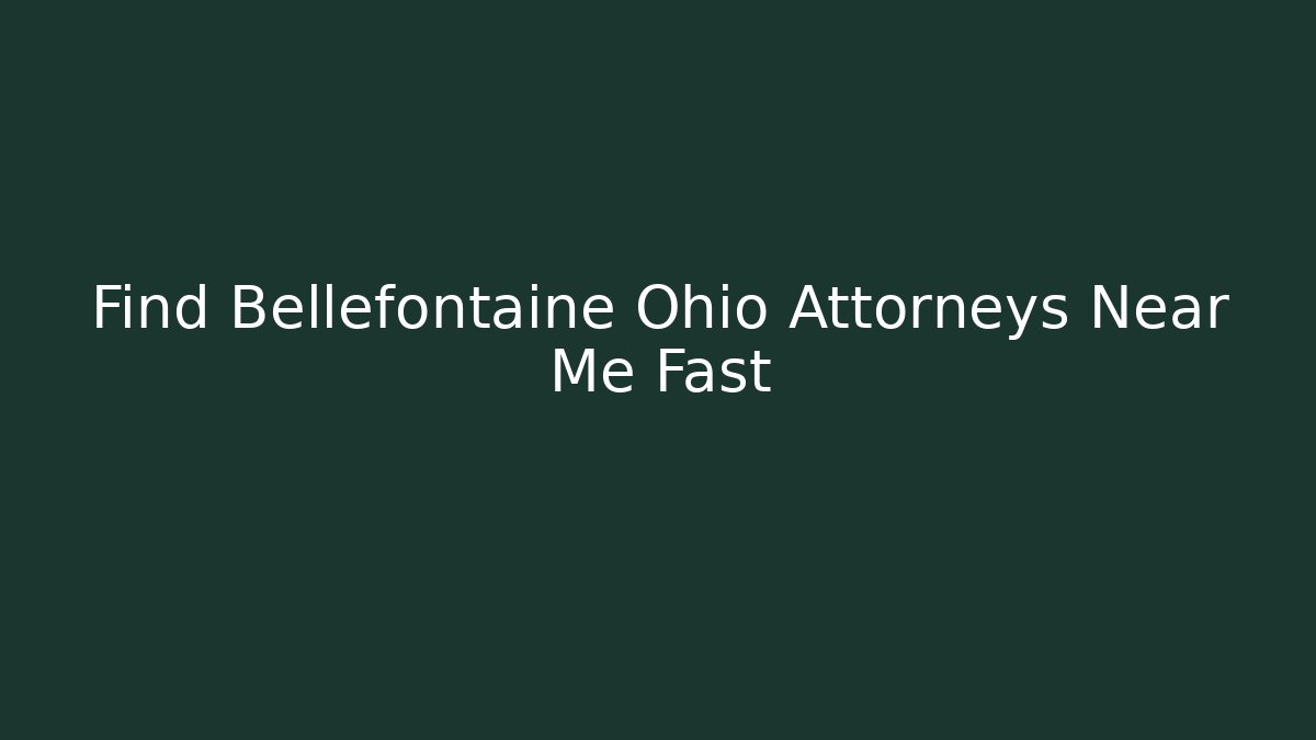 Find Bellefontaine Ohio Attorneys Near Me Fast