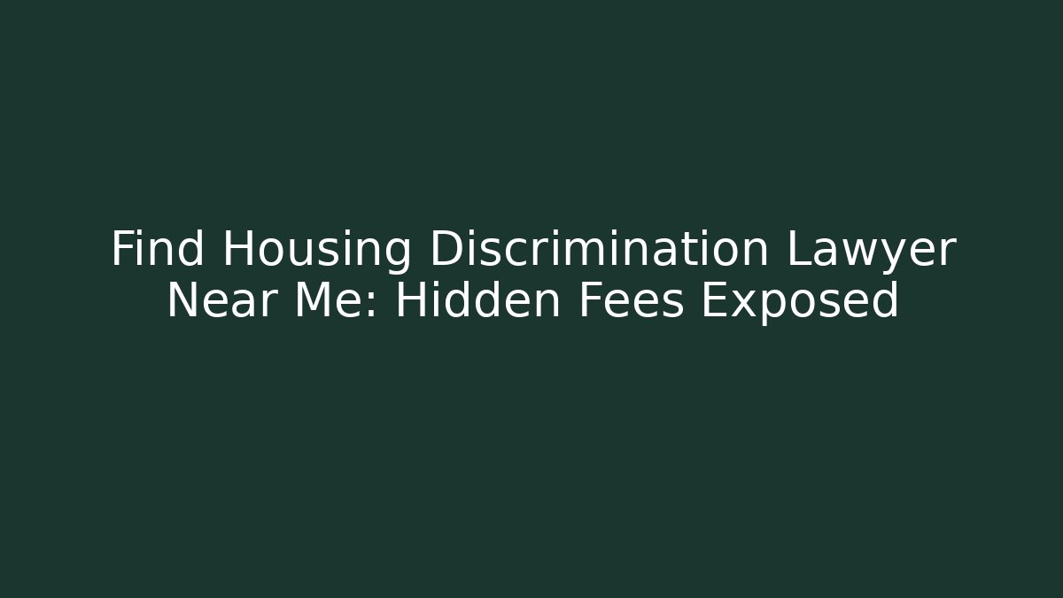 Find Housing Discrimination Lawyer Near Me: Hidden Fees Exposed