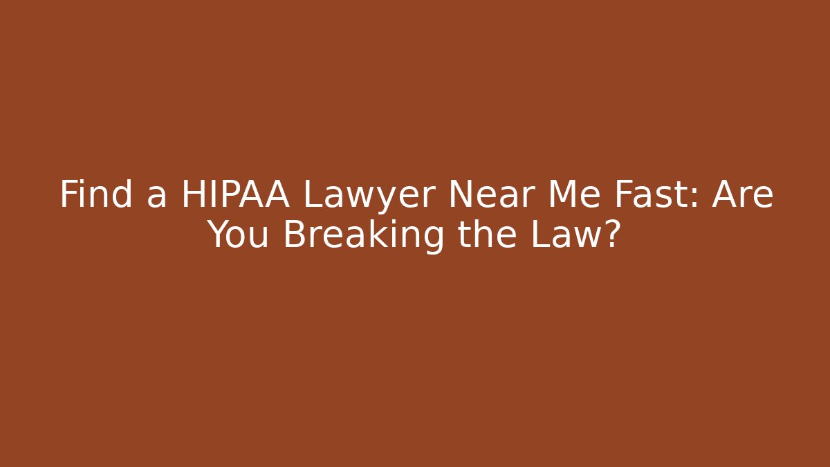 Find a HIPAA Lawyer Near Me Fast: Are You Breaking the Law?