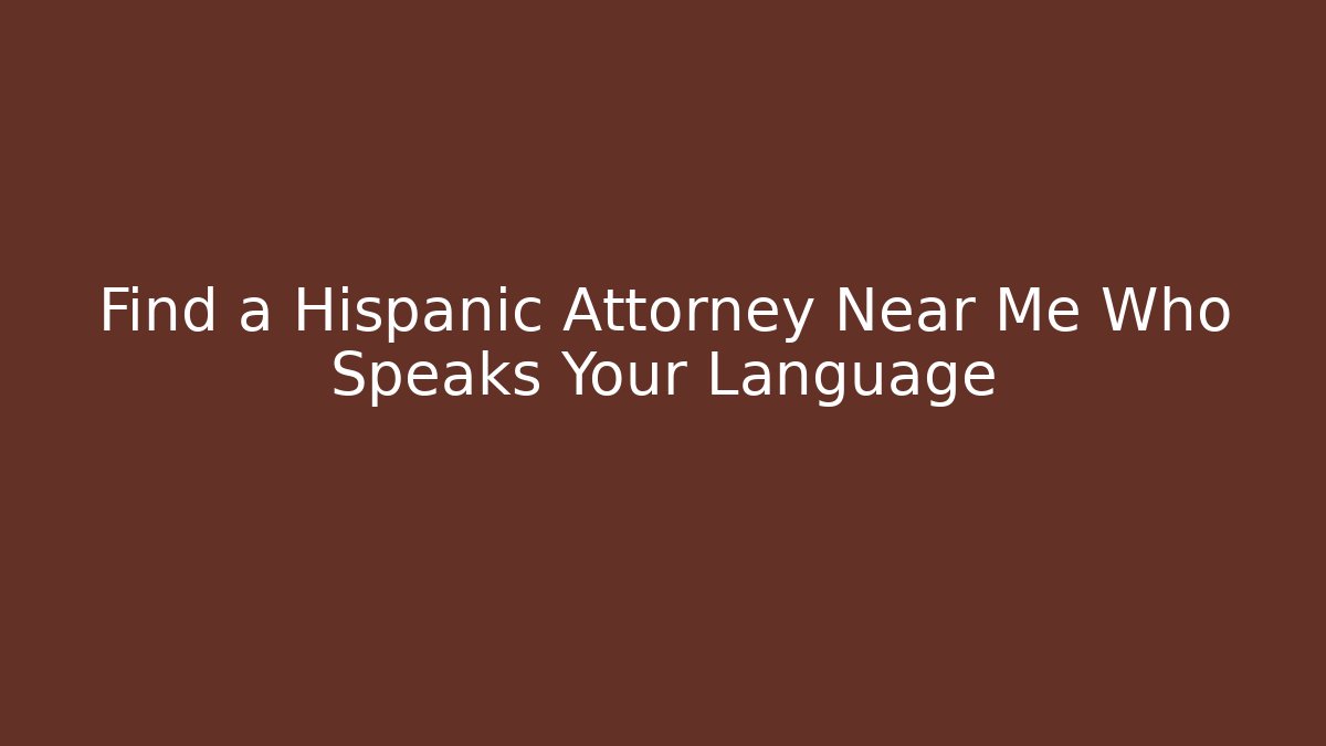 Find a Hispanic Attorney Near Me Who Speaks Your Language