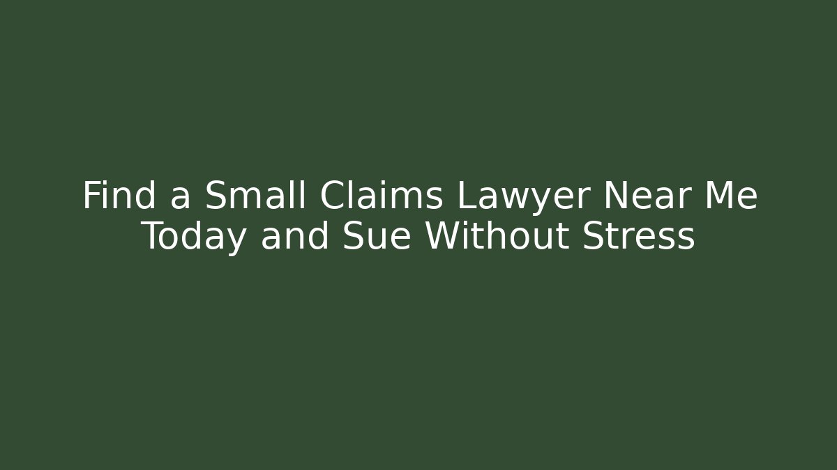 Find a Small Claims Lawyer Near Me Today and Sue Without Stress