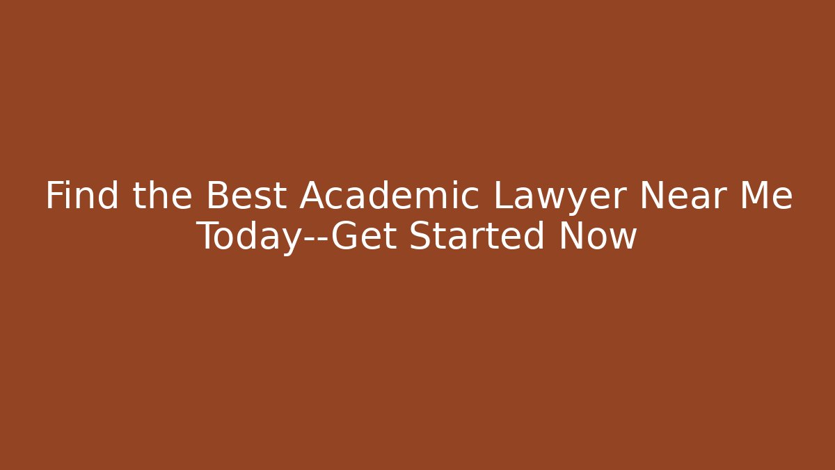 Find the Best Academic Lawyer Near Me Today—Get Started Now