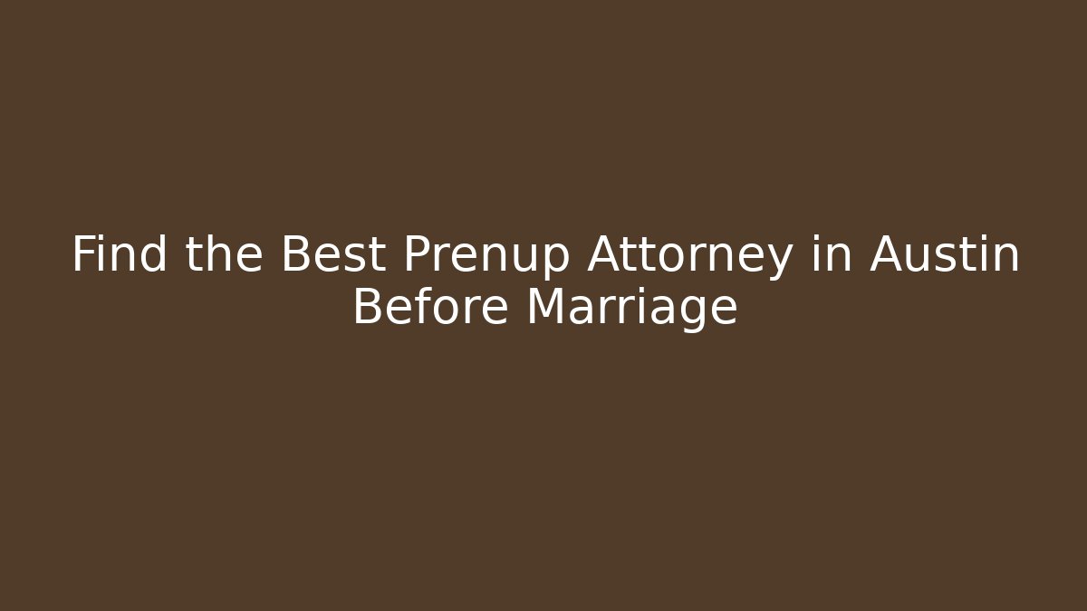 Find the Best Prenup Attorney in Austin Before Marriage