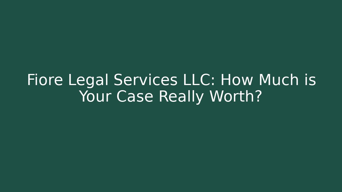 Fiore Legal Services LLC: How Much is Your Case Really Worth?