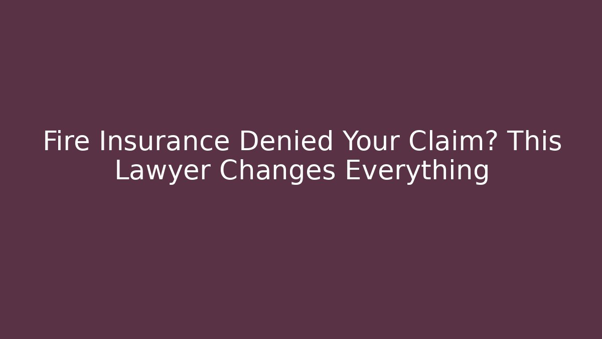 Fire Insurance Denied Your Claim? This Lawyer Changes Everything - WealthxGroup