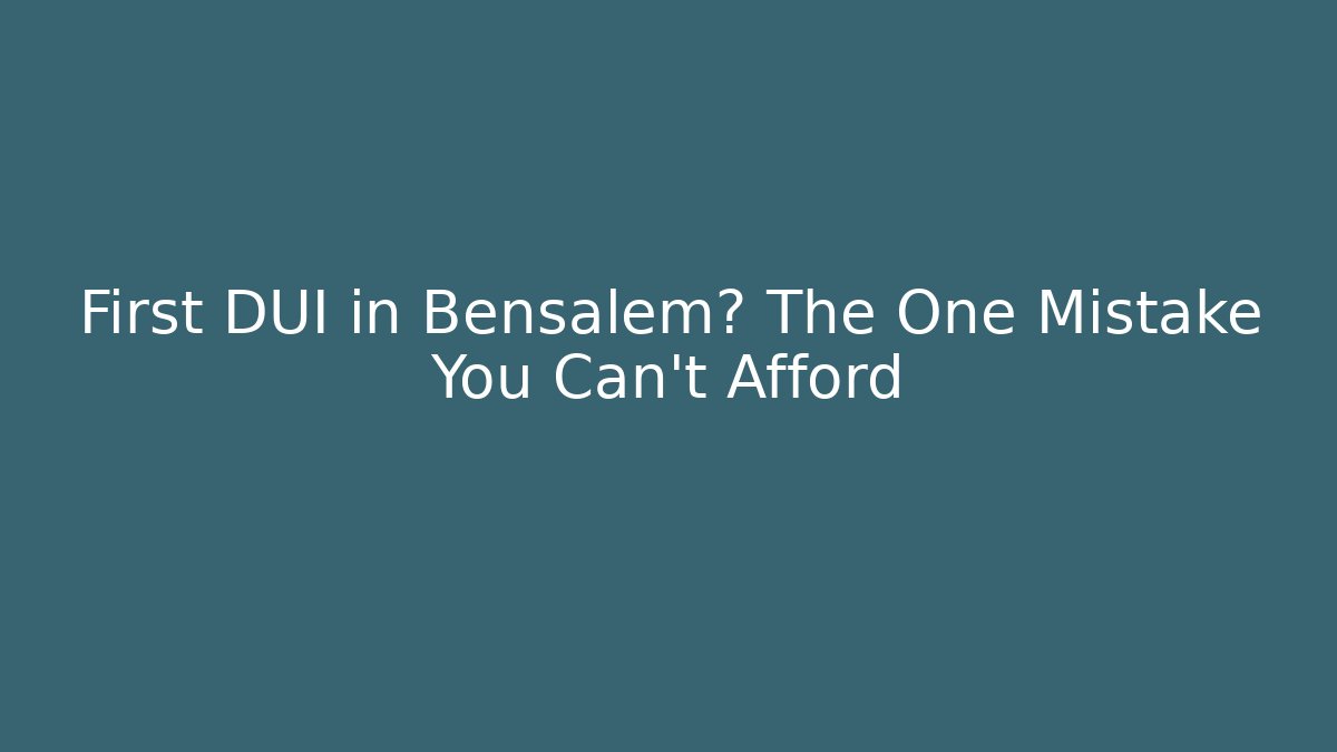 First DUI in Bensalem? The One Mistake You Can't Afford
