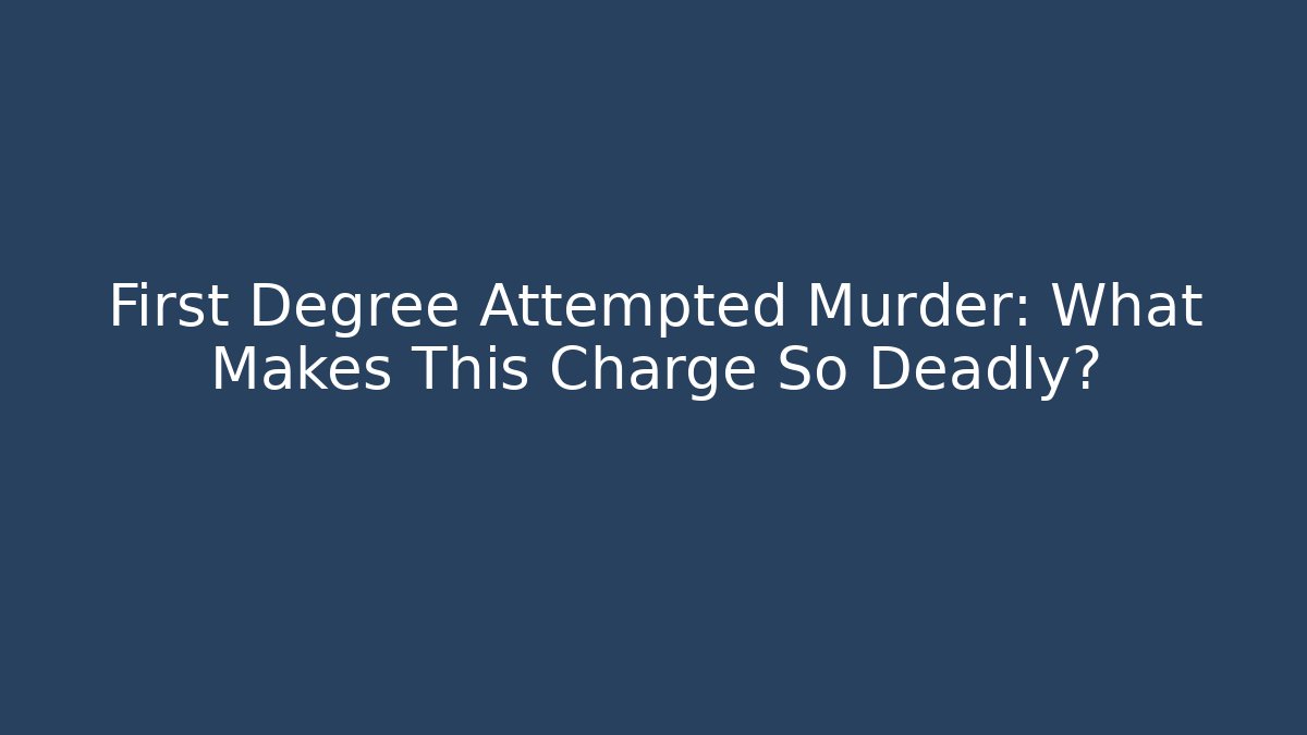 First Degree Attempted Murder: What Makes This Charge So Deadly? - WealthxGroup