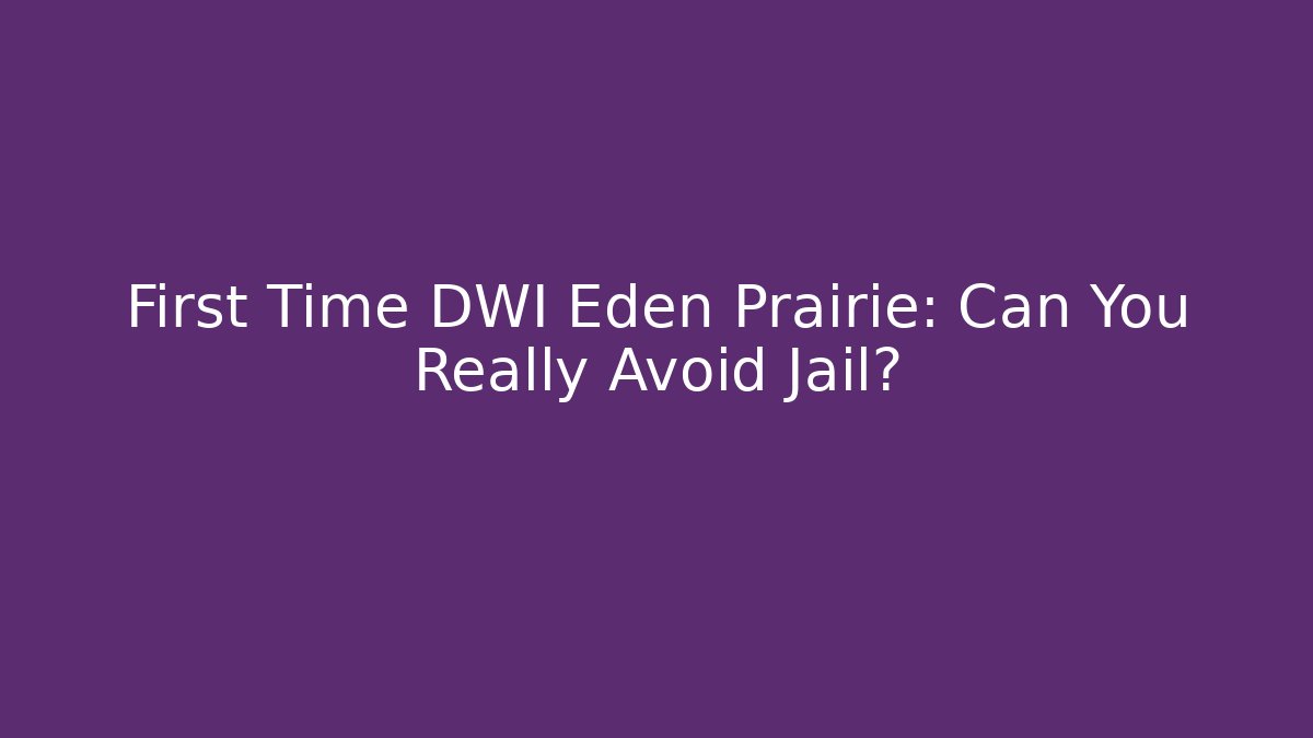 First Time DWI Eden Prairie: Can You Really Avoid Jail?