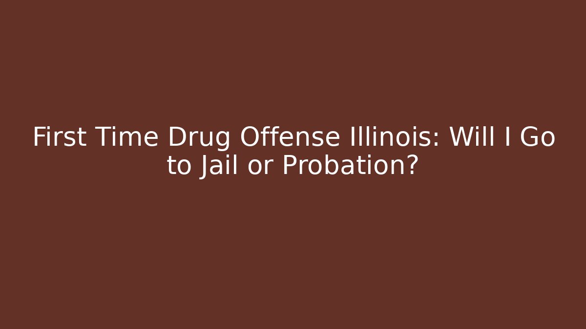 First Time Drug Offense Illinois: Will I Go to Jail or Probation?